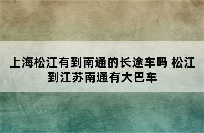 上海松江有到南通的长途车吗 松江到江苏南通有大巴车